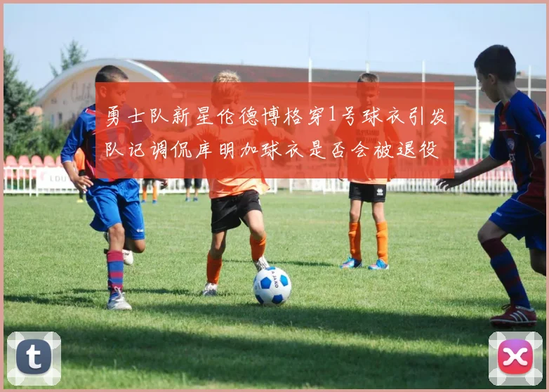 勇士队新星伦德博格穿1号球衣引发队记调侃库明加球衣是否会被退役