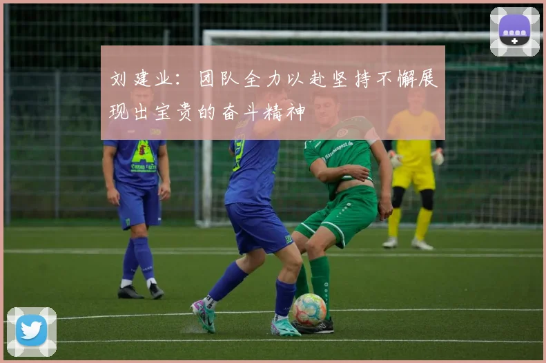 刘建业：团队全力以赴坚持不懈展现出宝贵的奋斗精神