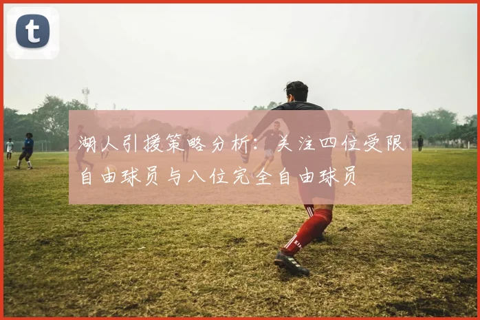 湖人引援策略分析：关注四位受限自由球员与八位完全自由球员