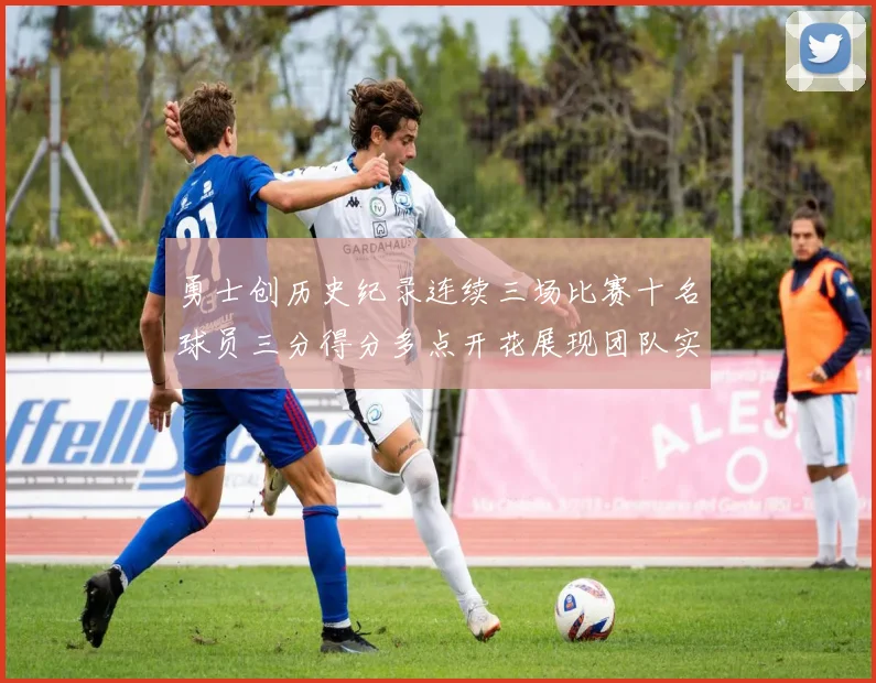 勇士创历史纪录连续三场比赛十名球员三分得分多点开花展现团队实力