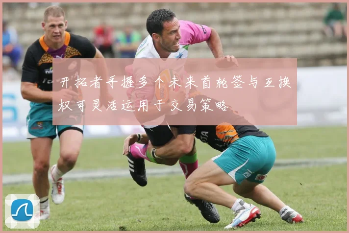 开拓者手握多个未来首轮签与互换权可灵活运用于交易策略