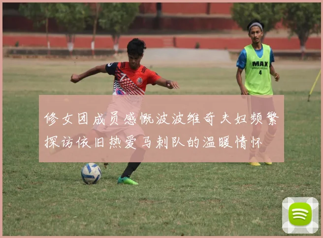 修女团成员感慨波波维奇夫妇频繁探访依旧热爱马刺队的温暖情怀