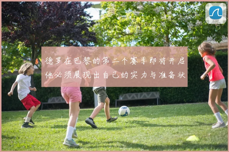 德罗在巴黎的第二个赛季即将开启他必须展现出自己的实力与准备状态