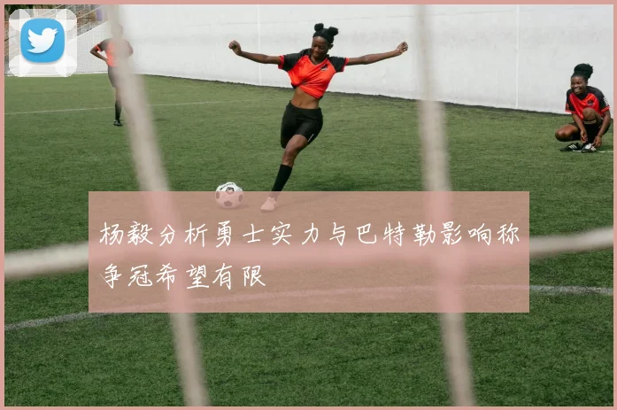 杨毅分析勇士实力与巴特勒影响称争冠希望有限