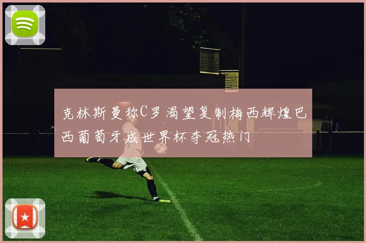 克林斯曼称C罗渴望复制梅西辉煌巴西葡萄牙成世界杯夺冠热门