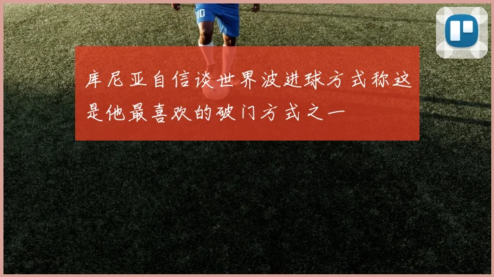 库尼亚自信谈世界波进球方式称这是他最喜欢的破门方式之一