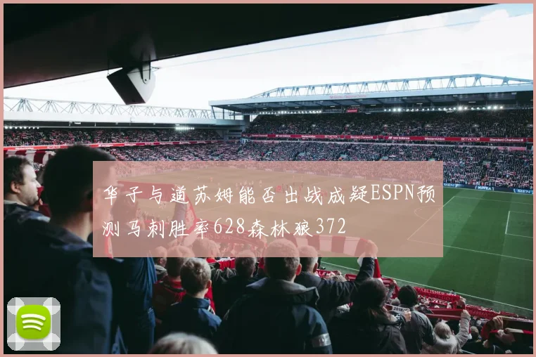 华子与道苏姆能否出战成疑ESPN预测马刺胜率628森林狼372