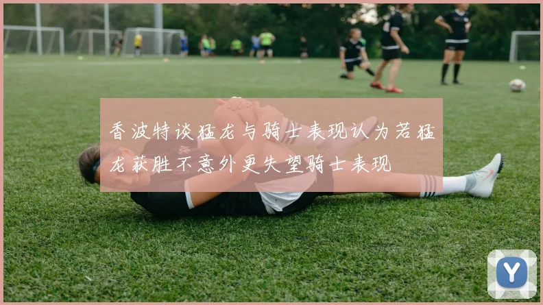 香波特谈猛龙与骑士表现认为若猛龙获胜不意外更失望骑士表现
