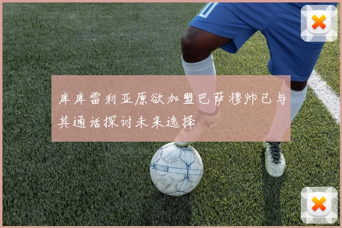 库库雷利亚原欲加盟巴萨穆帅已与其通话探讨未来选择