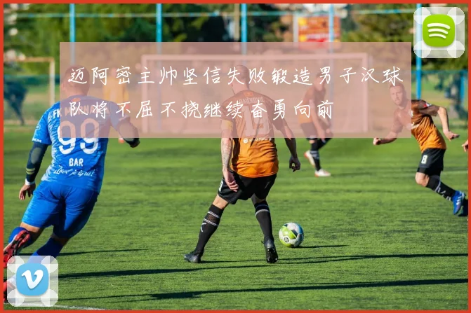 迈阿密主帅坚信失败锻造男子汉球队将不屈不挠继续奋勇向前