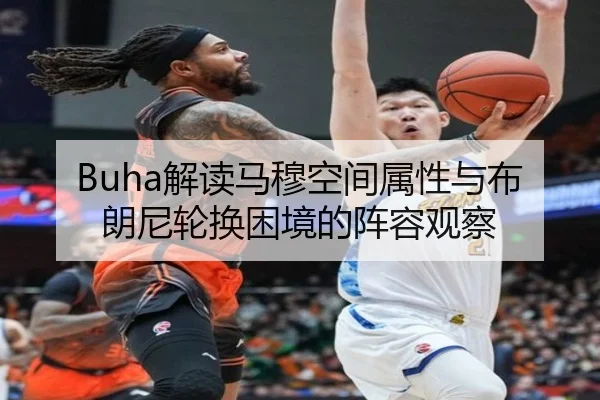 Buha解读马穆空间属性与布朗尼轮换困境的阵容观察（Crown）